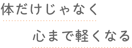 体だけじゃなく心まで軽くなる