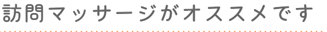 訪問マッサージがオススメです